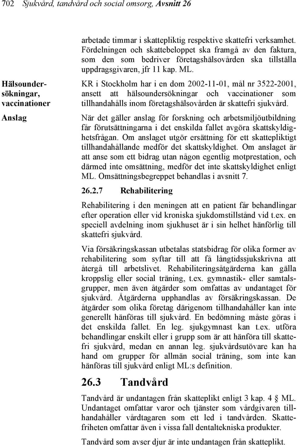 KR i Stockholm har i en dom 2002-11-01, mål nr 3522-2001, ansett att hälsoundersökningar och vaccinationer som tillhandahålls inom företagshälsovården är skattefri sjukvård.