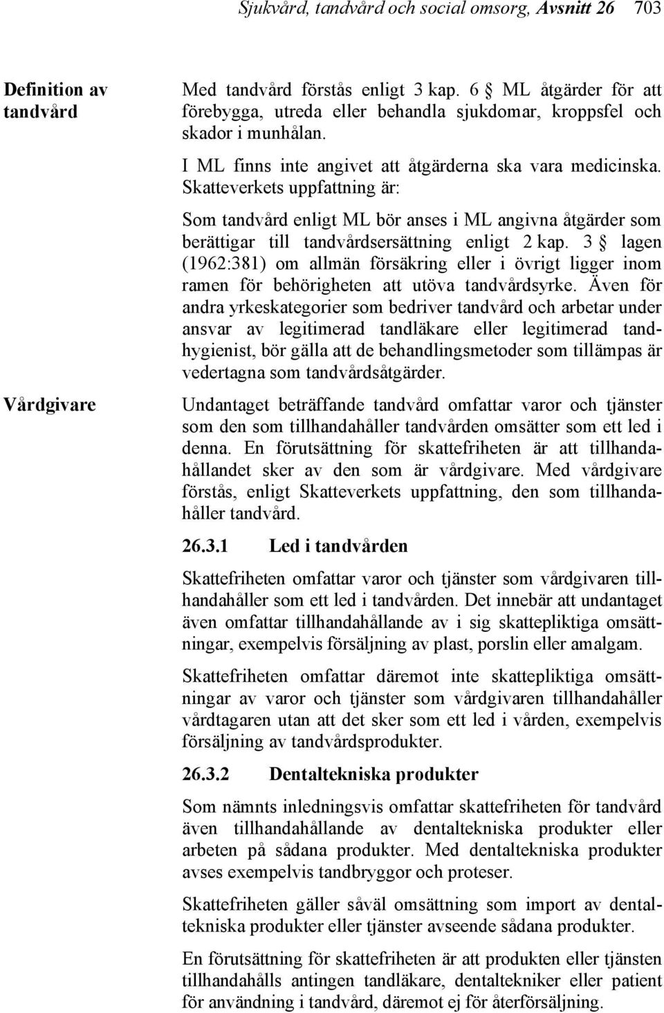 Skatteverkets uppfattning är: Som tandvård enligt ML bör anses i ML angivna åtgärder som berättigar till tandvårdsersättning enligt 2 kap.