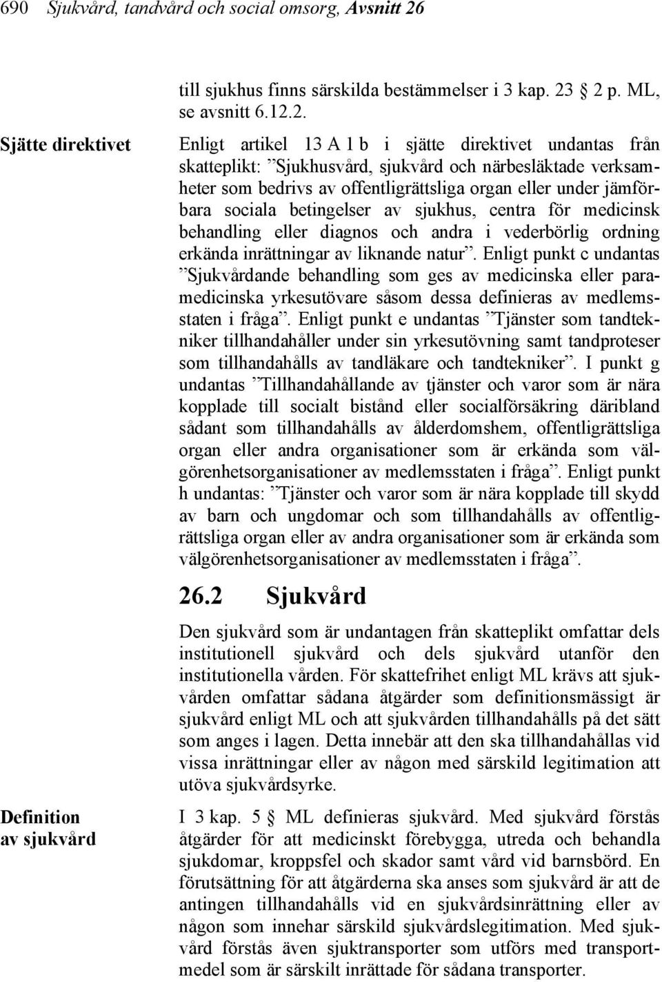 2 p. ML, se avsnitt 6.12.2. Enligt artikel 13 A 1 b i sjätte direktivet undantas från skatteplikt: Sjukhusvård, sjukvård och närbesläktade verksamheter som bedrivs av offentligrättsliga organ eller