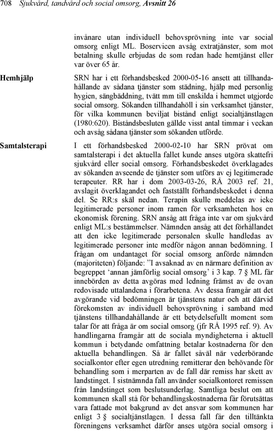 SRN har i ett förhandsbesked 2000-05-16 ansett att tillhandahållande av sådana tjänster som städning, hjälp med personlig hygien, sängbäddning, tvätt mm till enskilda i hemmet utgjorde social omsorg.