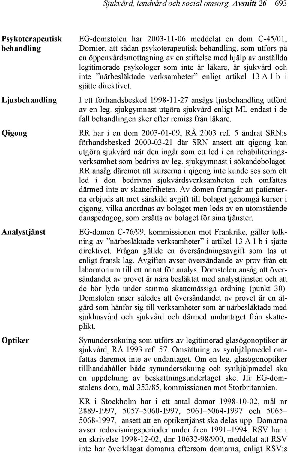 enligt artikel 13 A 1 b i sjätte direktivet. I ett förhandsbesked 1998-11-27 ansågs ljusbehandling utförd av en leg.