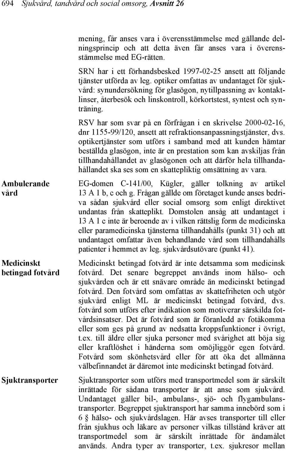 optiker omfattas av undantaget för sjukvård: synundersökning för glasögon, nytillpassning av kontaktlinser, återbesök och linskontroll, körkortstest, syntest och synträning.