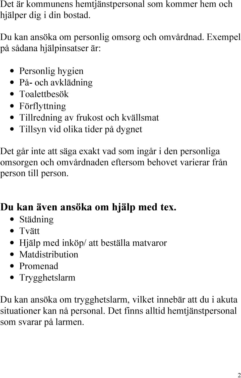 inte att säga exakt vad som ingår i den personliga omsorgen och omvårdnaden eftersom behovet varierar från person till person. Du kan även ansöka om hjälp med tex.