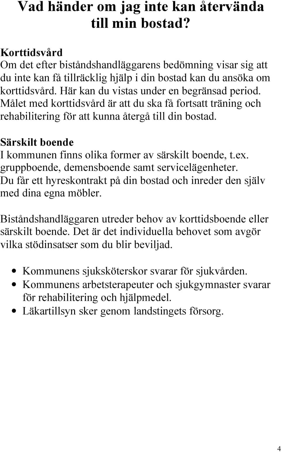 Målet med korttidsvård är att du ska få fortsatt träning och rehabilitering för att kunna återgå till din bostad. Särskilt boende I kommunen finns olika former av särskilt boende, t.ex.