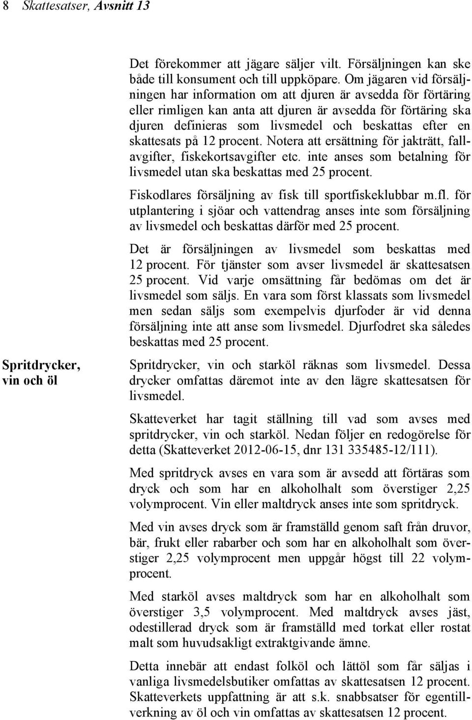 en skattesats på 12 procent. Notera att ersättning för jakträtt, fallavgifter, fiskekortsavgifter etc. inte anses som betalning för livsmedel utan ska beskattas med 25 procent.