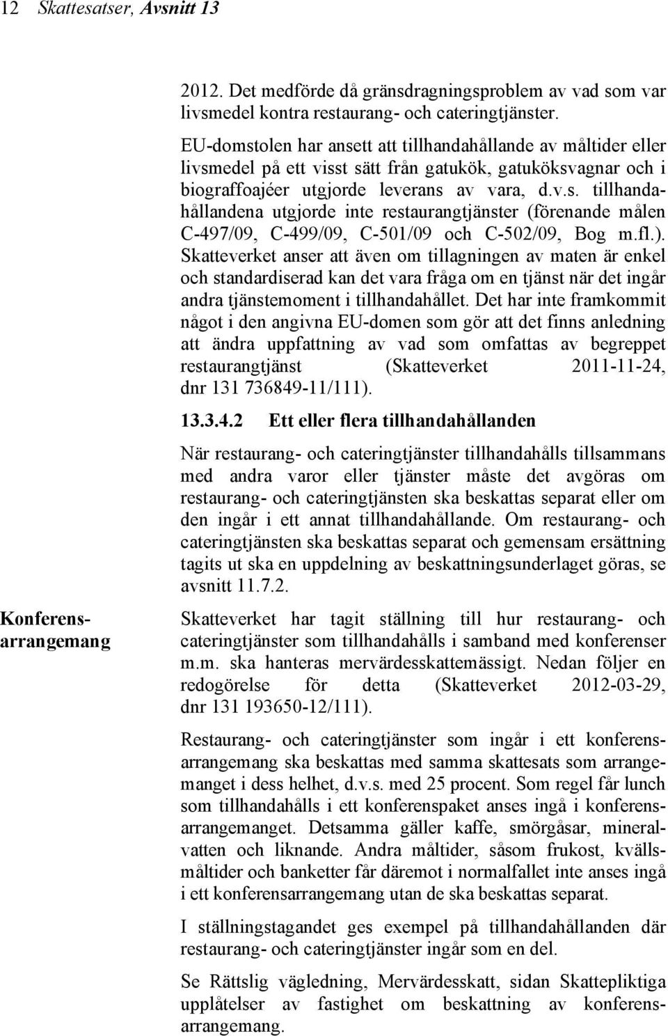 fl.). Skatteverket anser att även om tillagningen av maten är enkel och standardiserad kan det vara fråga om en tjänst när det ingår andra tjänstemoment i tillhandahållet.