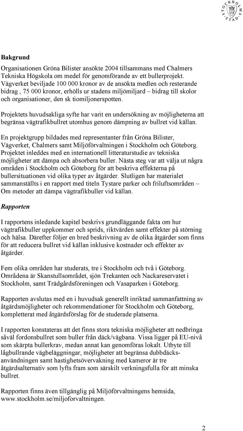 Projektets huvudsakliga syfte har varit en undersökning av möjligheterna att begränsa vägtrafikbullret utomhus genom dämpning av bullret vid källan.