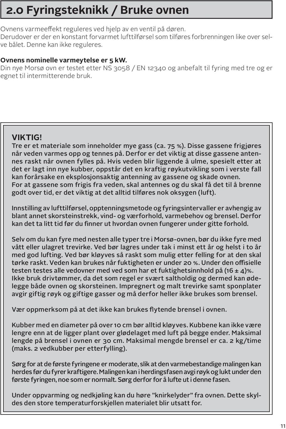 Tre er et materiale som inneholder mye gass (ca. 75 %). Disse gassene frigjøres når veden varmes opp og tennes på. Derfor er det viktig at disse gassene antennes raskt når ovnen fylles på.