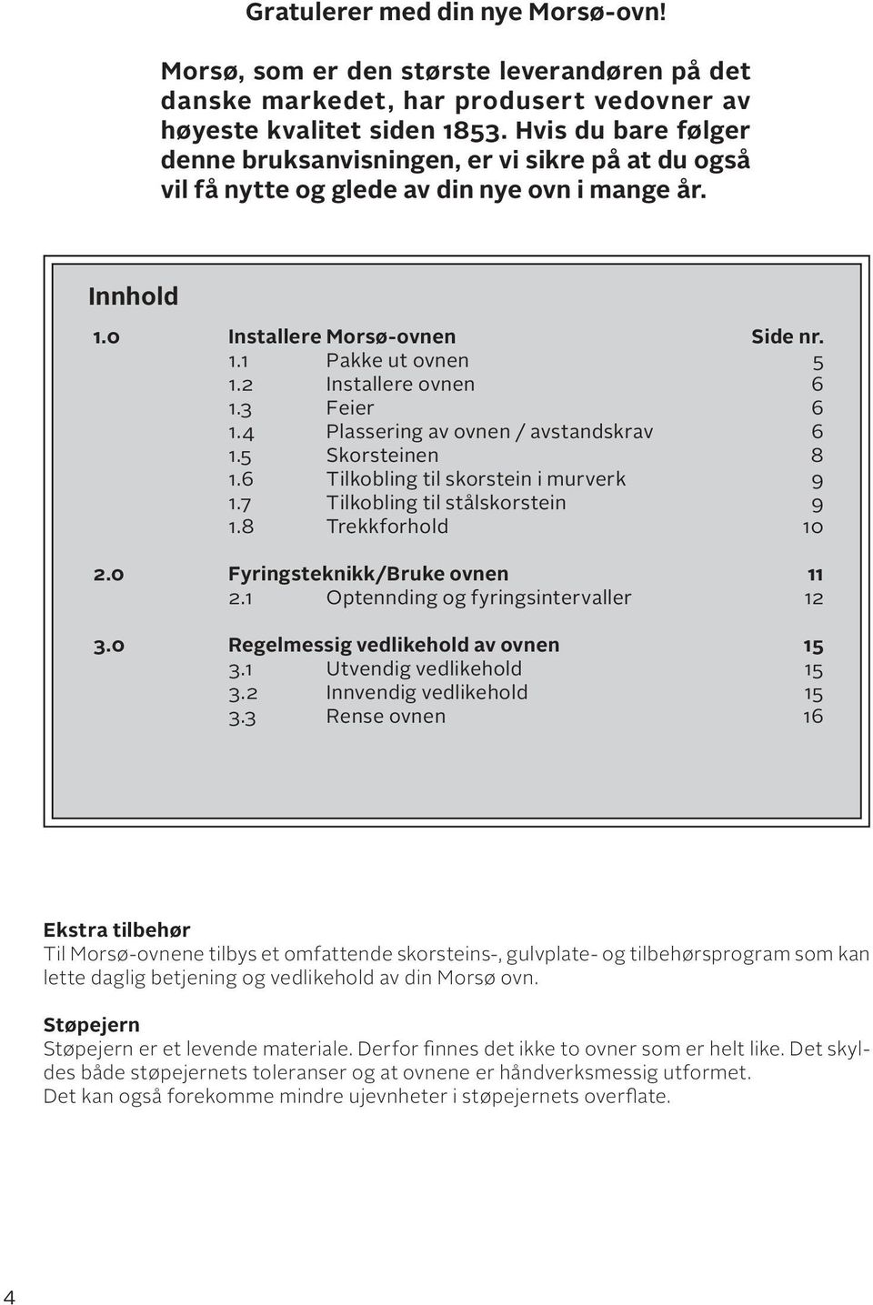 2 Installere ovnen 6 1.3 Feier 6 1.4 Plassering av ovnen / avstandskrav 6 1.5 Skorsteinen 8 1.6 Tilkobling til skorstein i murverk 9 1.7 Tilkobling til stålskorstein 9 1.8 Trekkforhold 10 2.