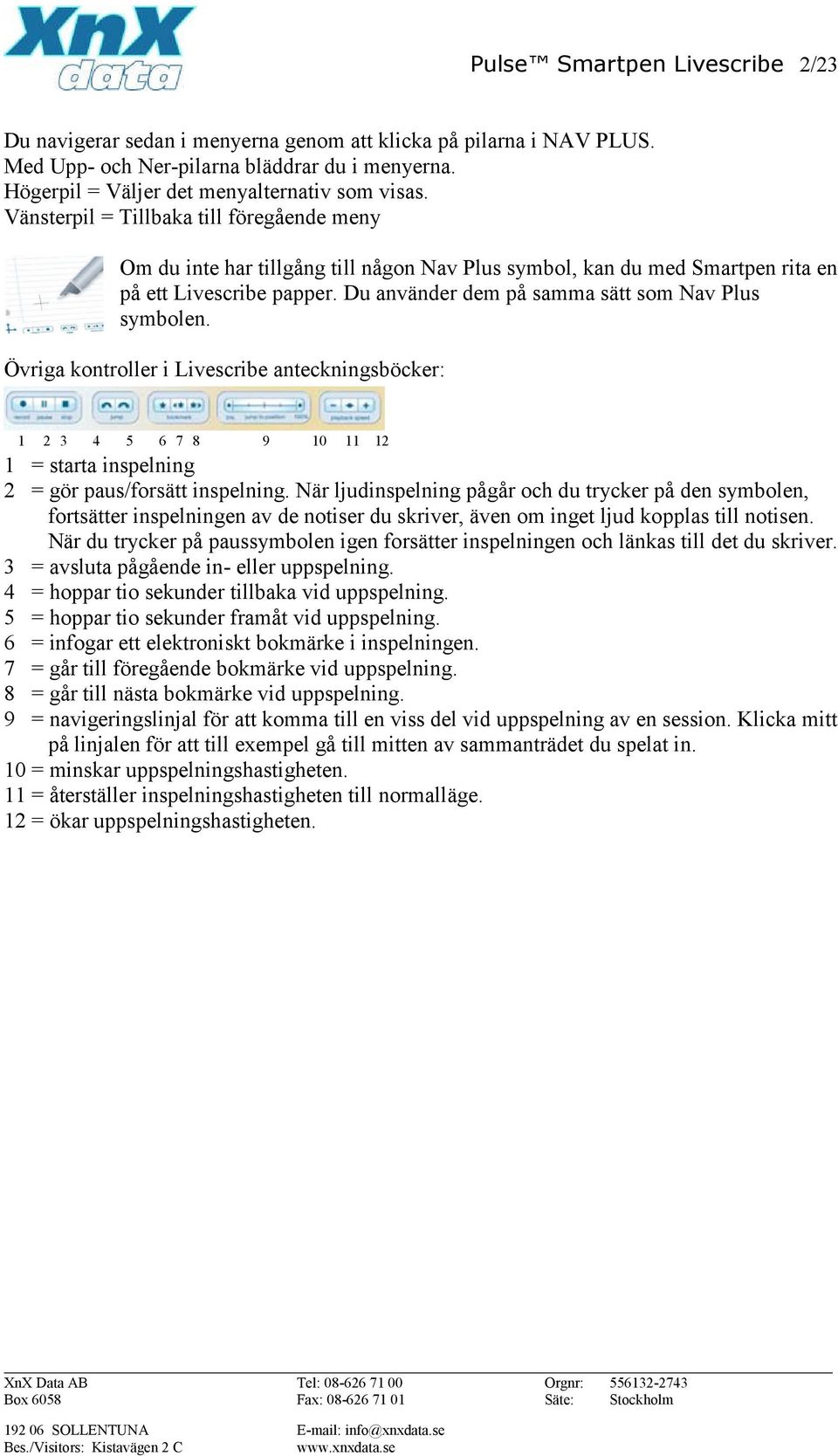 Du använder dem på samma sätt som Nav Plus symbolen. Övriga kontroller i Livescribe anteckningsböcker: 1 2 3 4 5 6 7 8 9 10 11 12 1 = starta inspelning 2 = gör paus/forsätt inspelning.