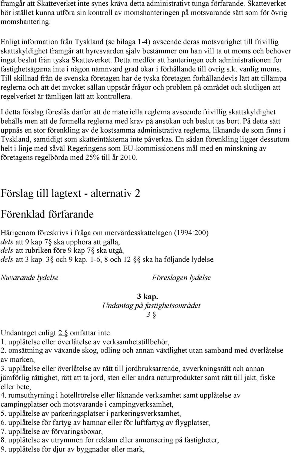 från tyska Skatteverket. Detta medför att hanteringen och administrationen för fastighetsägarna inte i någon nämnvärd grad ökar i förhållande till övrig s.k. vanlig moms.