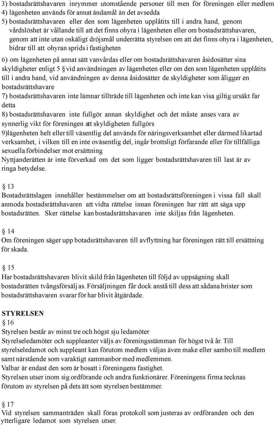 finns ohyra i lägenheten, bidrar till att ohyran sprids i fastigheten 6) om lägenheten på annat sätt vanvårdas eller om bostadsrättshavaren åsidosätter sina skyldigheter enligt 5 vid användningen av