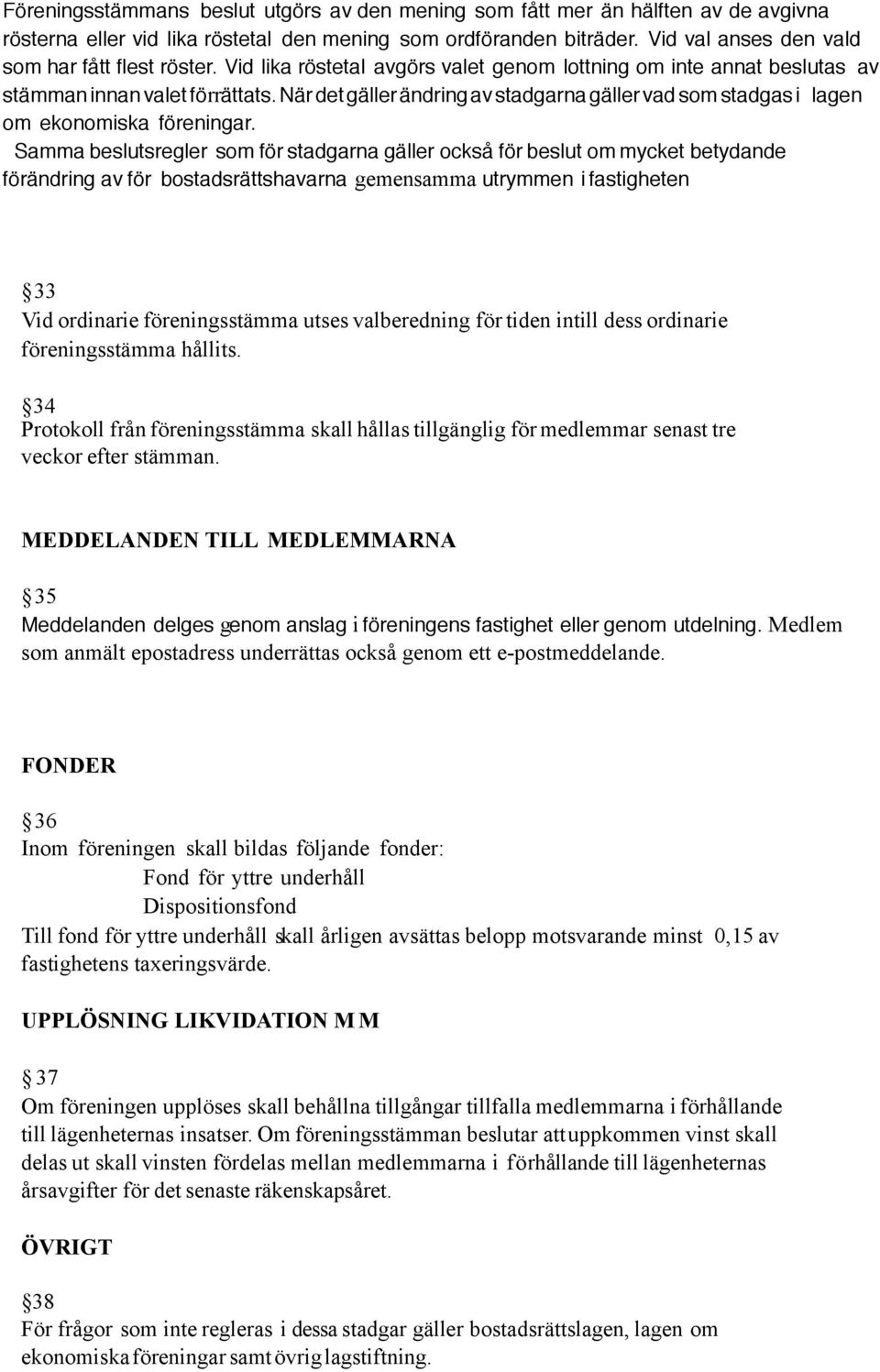 När det gäller ändring av stadgarna gäller vad som stadgas i lagen om ekonomiska föreningar.