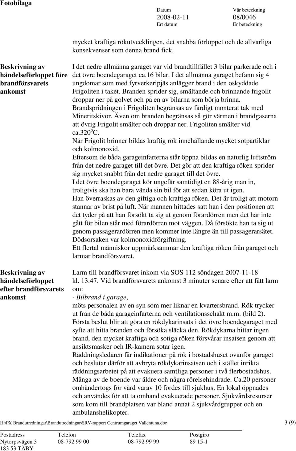 I det allmänna garaget befann sig 4 ungdomar som med fyrverkeripjäs anlägger brand i den oskyddade Frigoliten i taket.