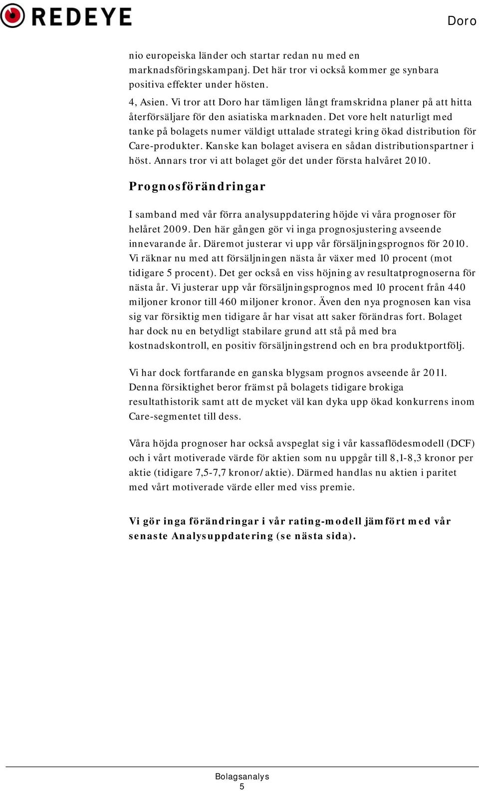 Det vore helt naturligt med tanke på bolagets numer väldigt uttalade strategi kring ökad distribution för Care-produkter. Kanske kan bolaget avisera en sådan distributionspartner i höst.