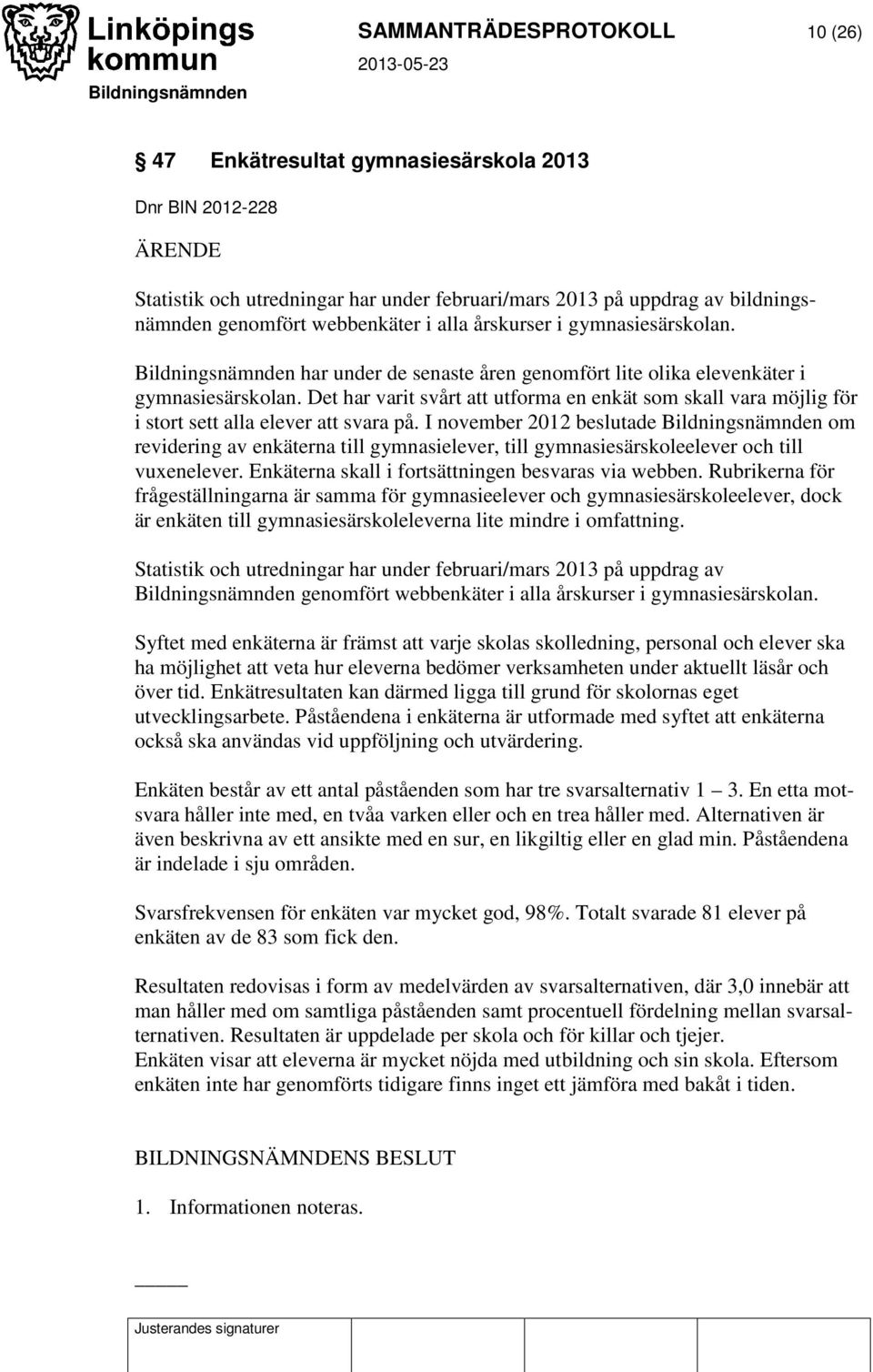 Det har varit svårt att utforma en enkät som skall vara möjlig för i stort sett alla elever att svara på.