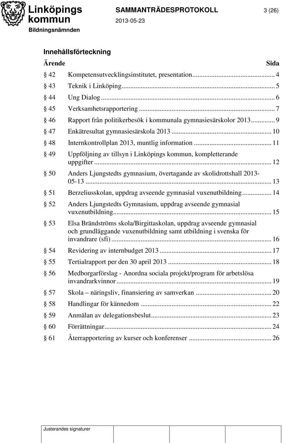 .. 11 49 Uppföljning av tillsyn i Linköpings kommun, kompletterande uppgifter... 12 50 Anders Ljungstedts gymnasium, övertagande av skolidrottshall 2013-05-13.