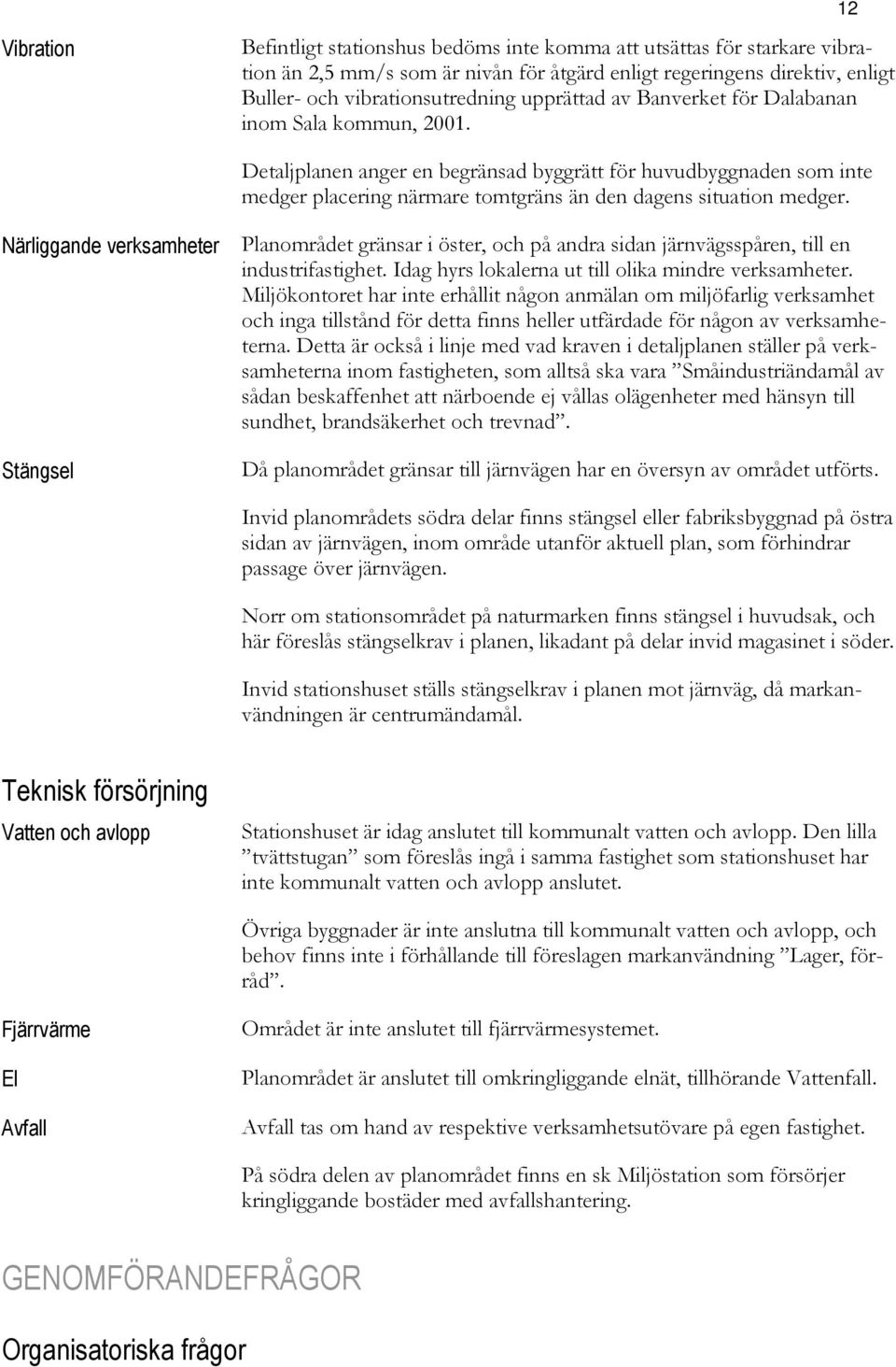 Närliggande verksamheter Stängsel Planområdet gränsar i öster, och på andra sidan järnvägsspåren, till en industrifastighet. Idag hyrs lokalerna ut till olika mindre verksamheter.