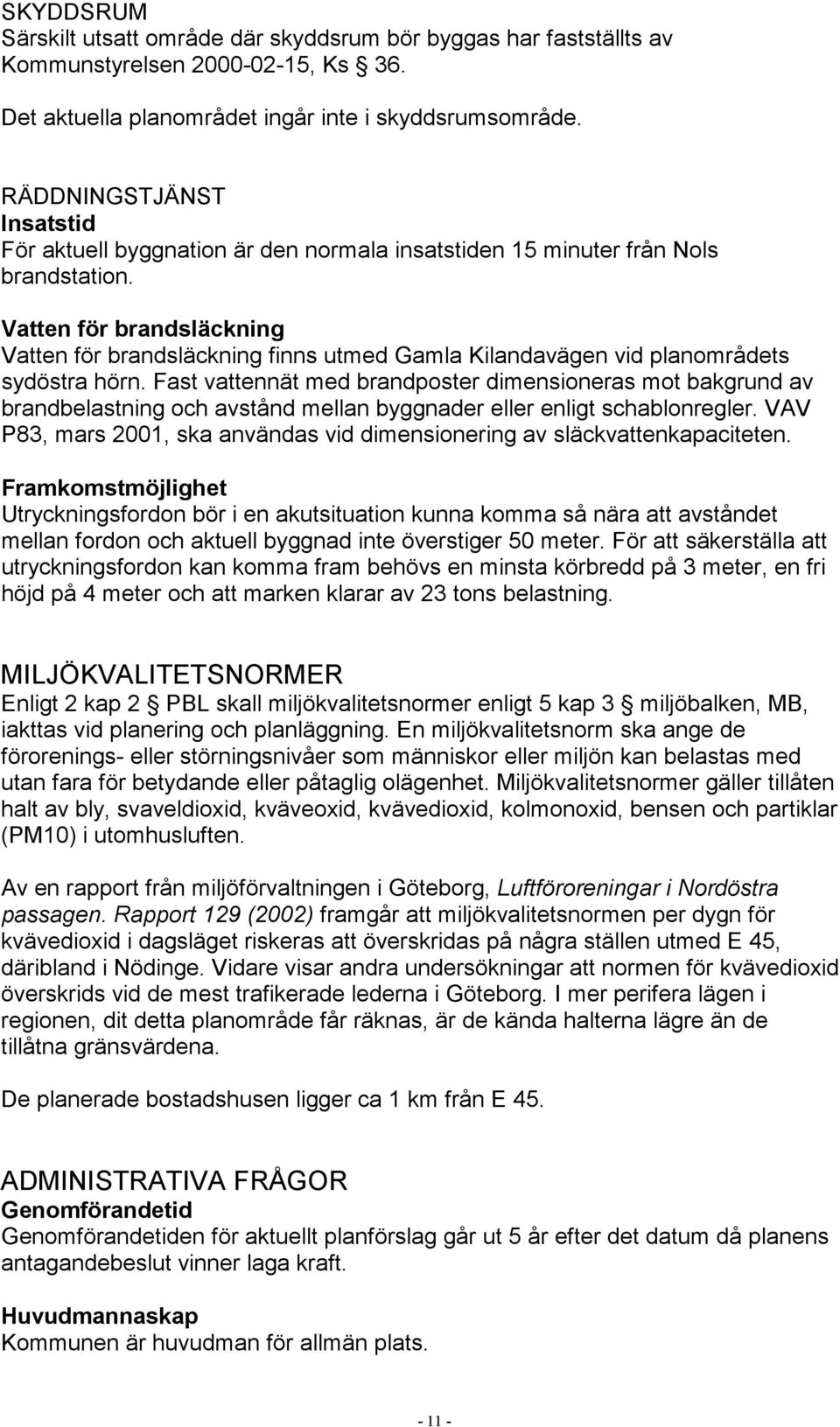 Vatten för brandsläckning Vatten för brandsläckning finns utmed Gamla Kilandavägen vid planområdets sydöstra hörn.