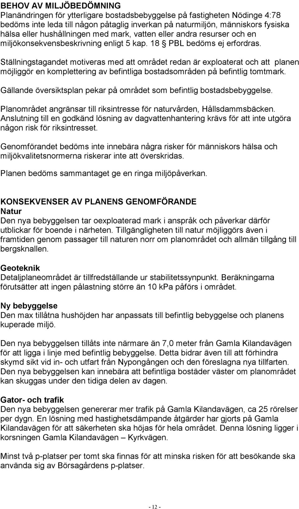 Ställningstagandet motiveras med att området redan är exploaterat och att planen möjliggör en komplettering av befintliga bostadsområden på befintlig tomtmark.