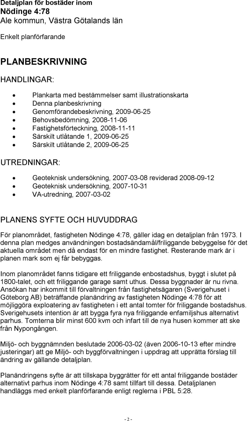 undersökning, 2007-03-08 reviderad 2008-09-12 Geoteknisk undersökning, 2007-10-31 VA-utredning, 2007-03-02 PLANENS SYFTE OCH HUVUDDRAG För planområdet, fastigheten Nödinge 4:78, gäller idag en