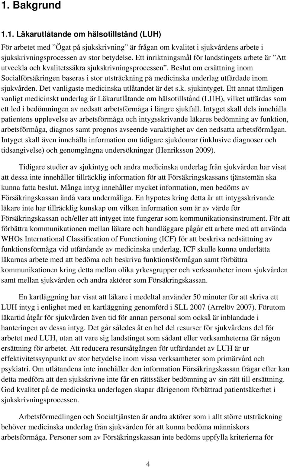 Beslut om ersättning inom Socialförsäkringen baseras i stor utsträckning på medicinska underlag utfärdade inom sjukvården. Det vanligaste medicinska utlåtandet är det s.k. sjukintyget.