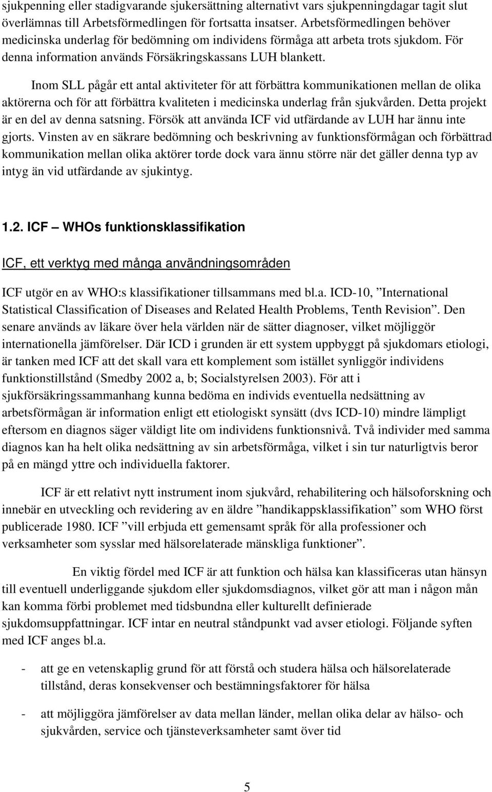 Inom SLL pågår ett antal aktiviteter för att förbättra kommunikationen mellan de olika aktörerna och för att förbättra kvaliteten i medicinska underlag från sjukvården.