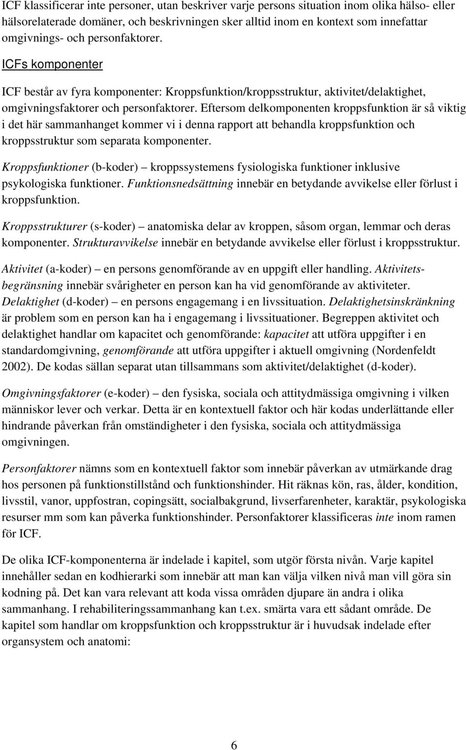 Eftersom delkomponenten kroppsfunktion är så viktig i det här sammanhanget kommer vi i denna rapport att behandla kroppsfunktion och kroppsstruktur som separata komponenter.