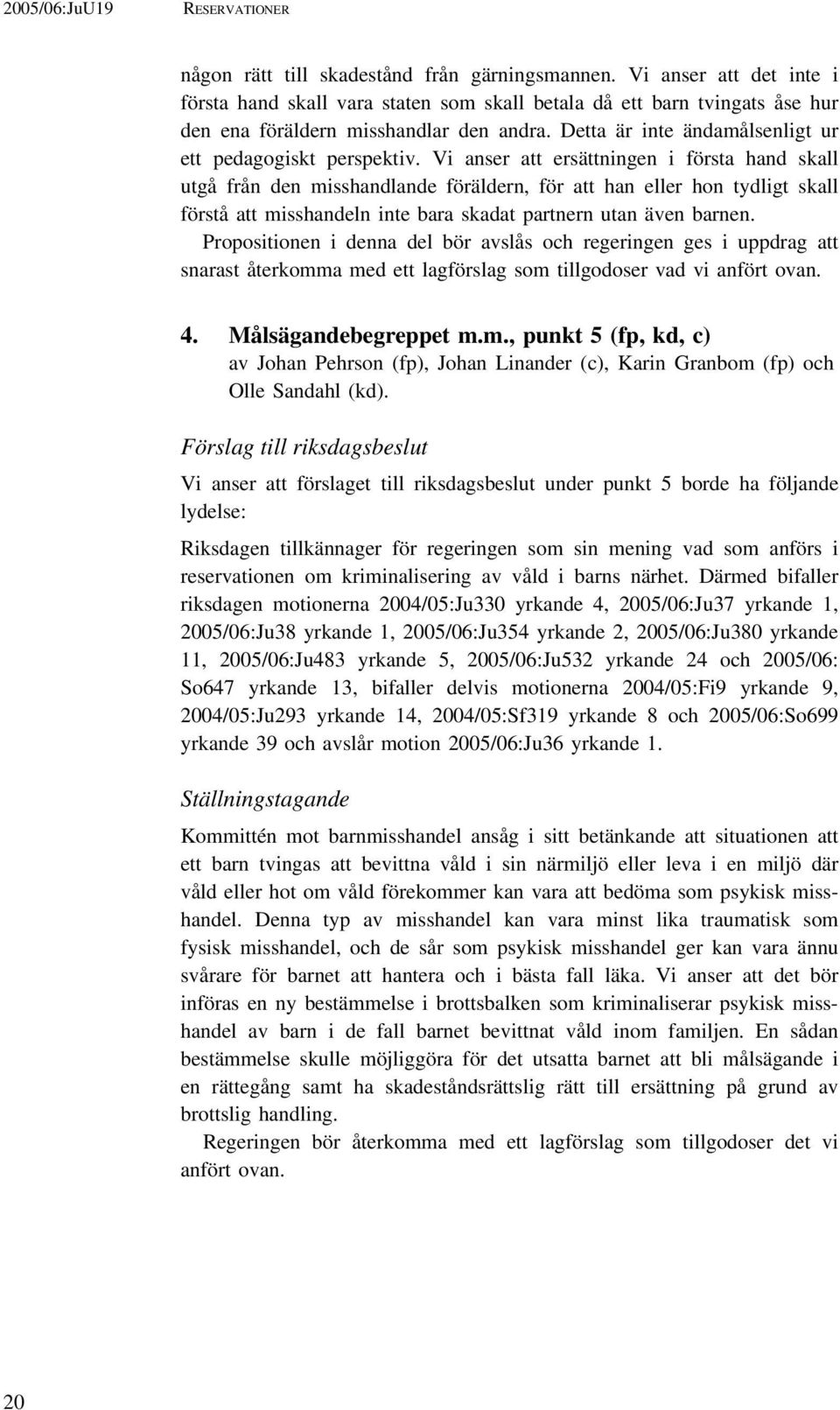 Vi anser att ersättningen i första hand skall utgå från den misshandlande föräldern, för att han eller hon tydligt skall förstå att misshandeln inte bara skadat partnern utan även barnen.