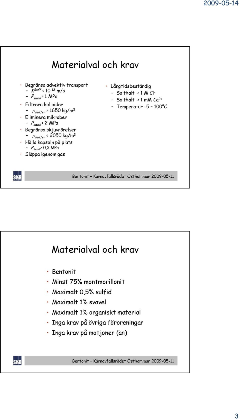 igenom gas Långtidsbeständig Salthalt < 1 M Cl - Salthalt > 1 mm Ca 2+ Temperatur -5 100 C Materialval och krav Bentonit Minst 75%