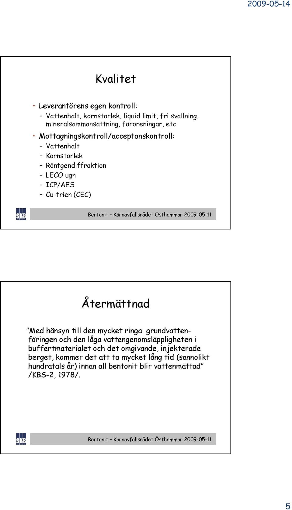 Återmättnad Med hänsyn till den mycket ringa grundvatten- föringen och den låga vattengenomsläppligheten i buffertmaterialet och det