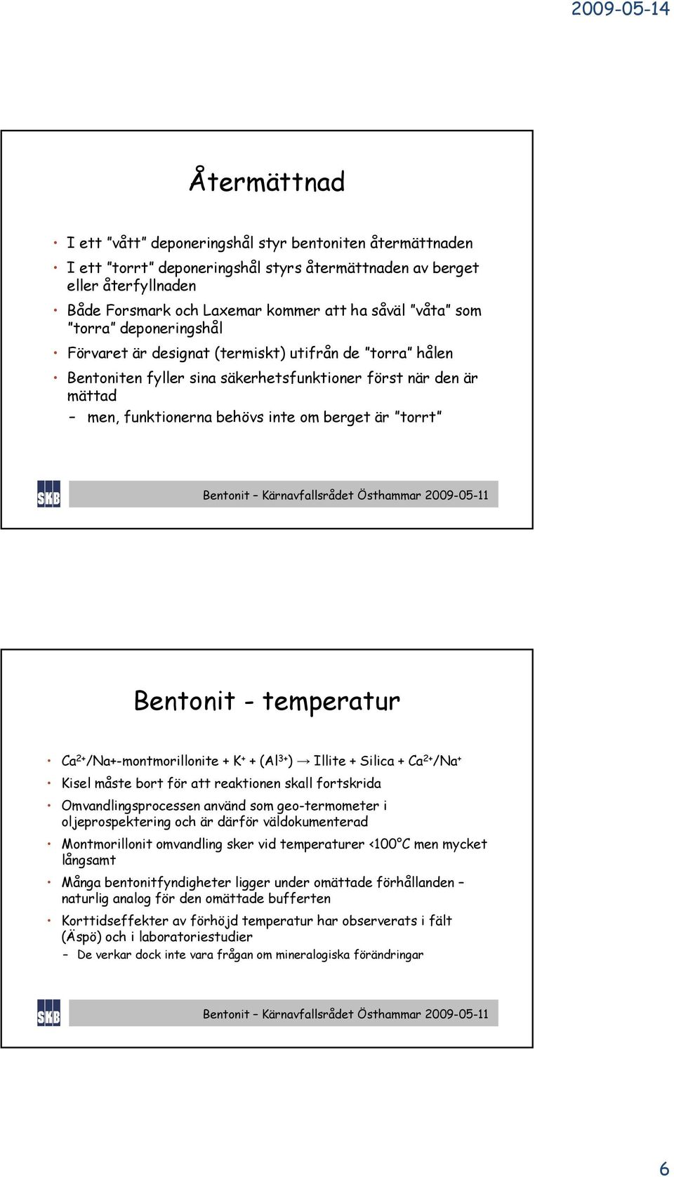 Bentonit - temperatur Ca 2+ /Na+-montmorillonite + K + + (Al 3+ ) Illite + Silica + Ca 2+ /Na + Kisel måste bort för att reaktionen skall fortskrida Omvandlingsprocessen använd som geo-termometer i