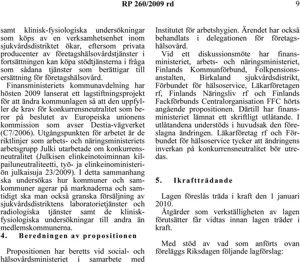 Finansministeriets kommunavdelning har hösten 2009 lanserat ett lagstiftningsprojekt för att ändra kommunlagen så att den uppfyller de krav för konkurrensneutralitet som beror på beslutet av