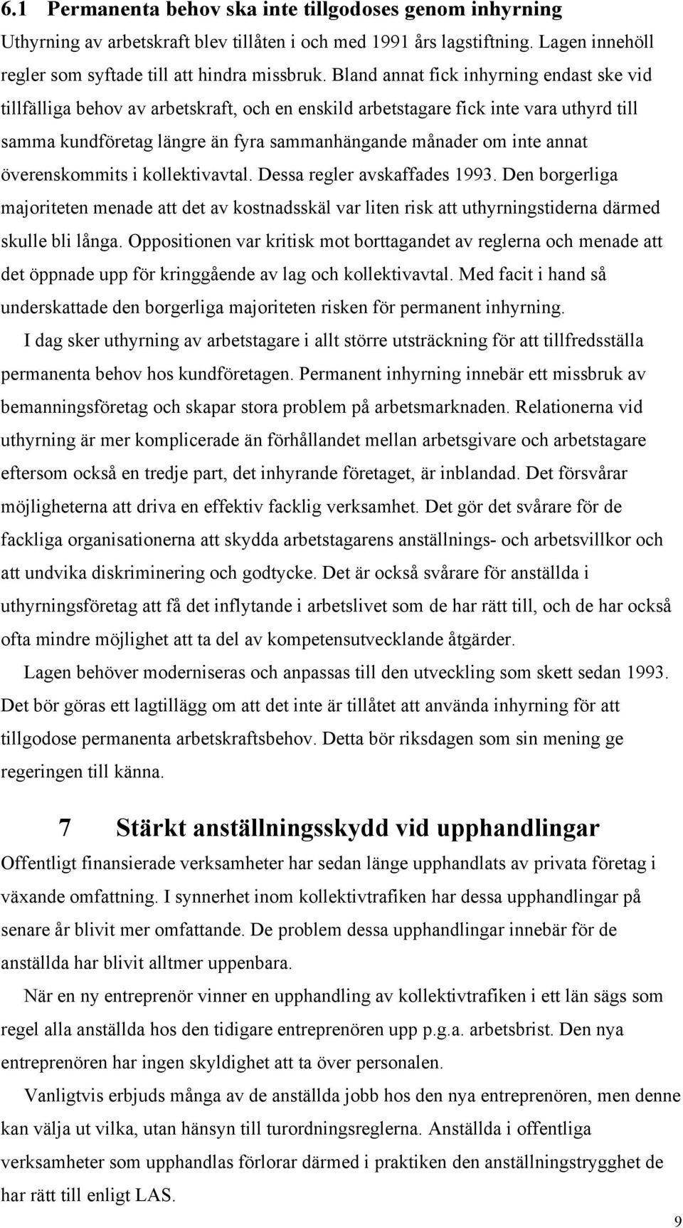 annat överenskommits i kollektivavtal. Dessa regler avskaffades 1993. Den borgerliga majoriteten menade att det av kostnadsskäl var liten risk att uthyrningstiderna därmed skulle bli långa.