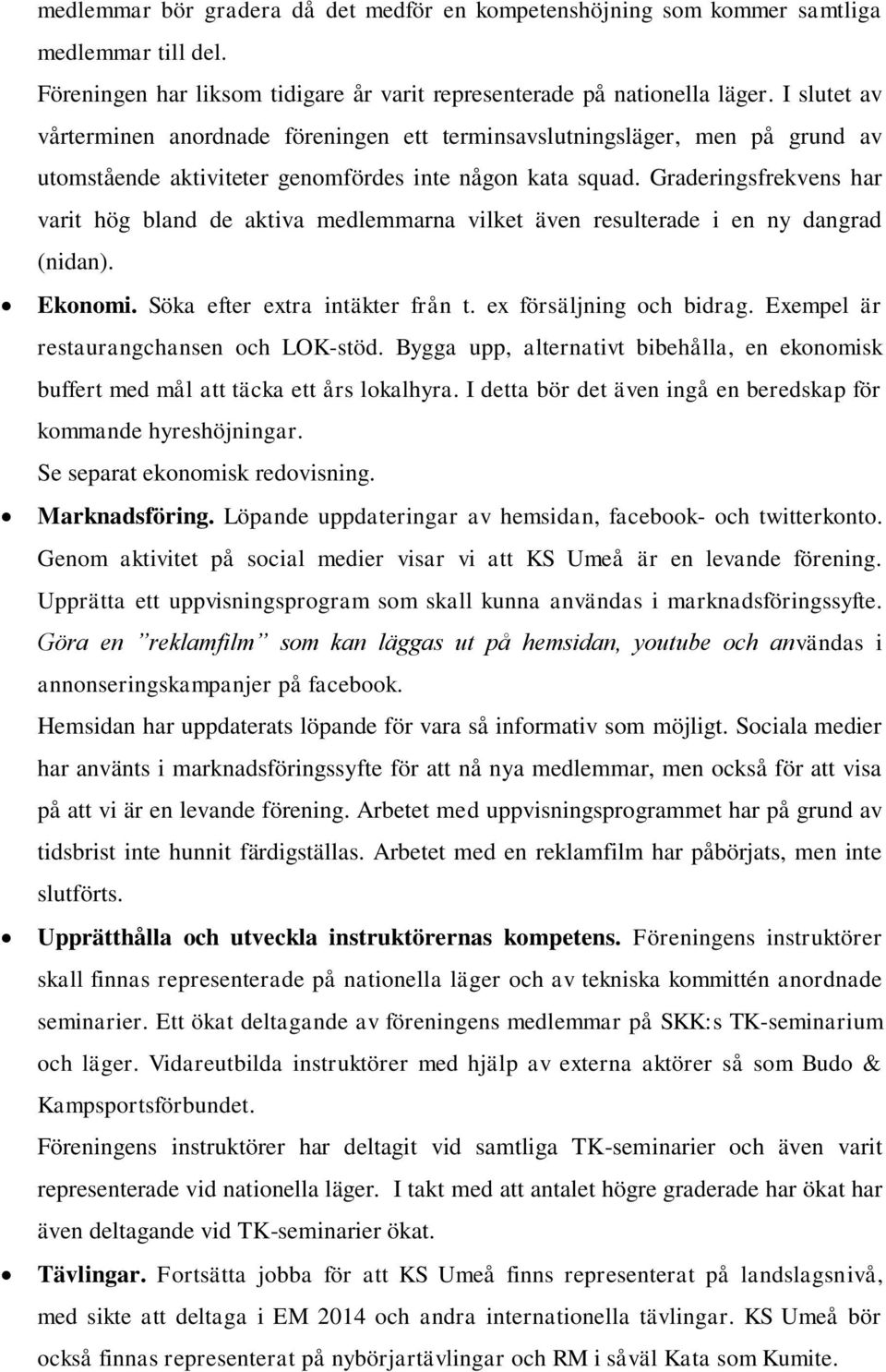 Graderingsfrekvens har varit hög bland de aktiva medlemmarna vilket även resulterade i en ny dangrad (nidan). Ekonomi. Söka efter extra intäkter från t. ex försäljning och bidrag.