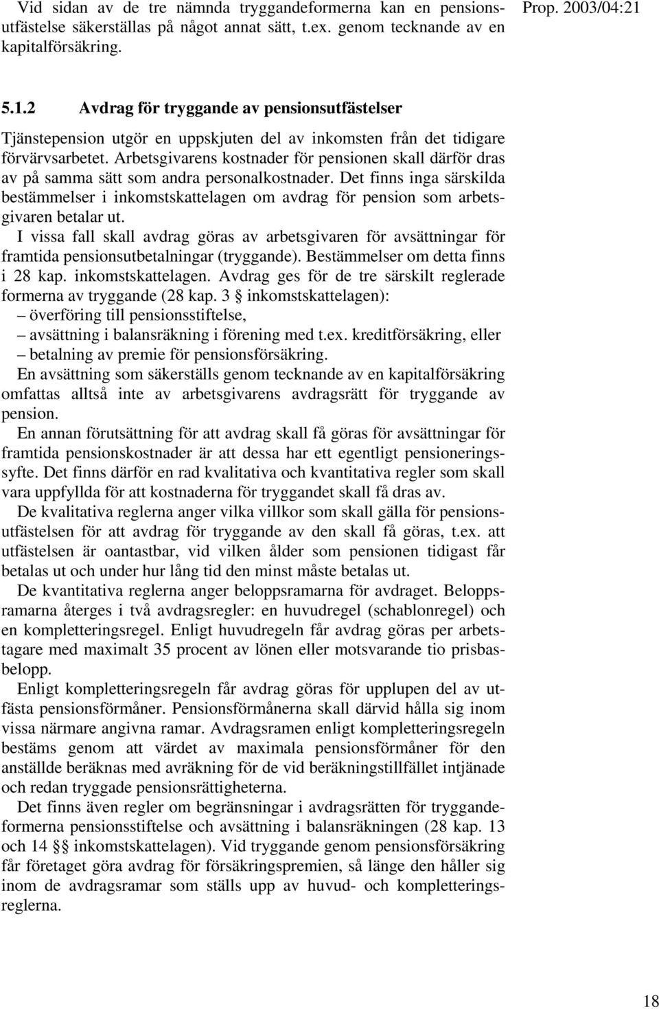 Arbetsgivarens kostnader för pensionen skall därför dras av på samma sätt som andra personalkostnader.