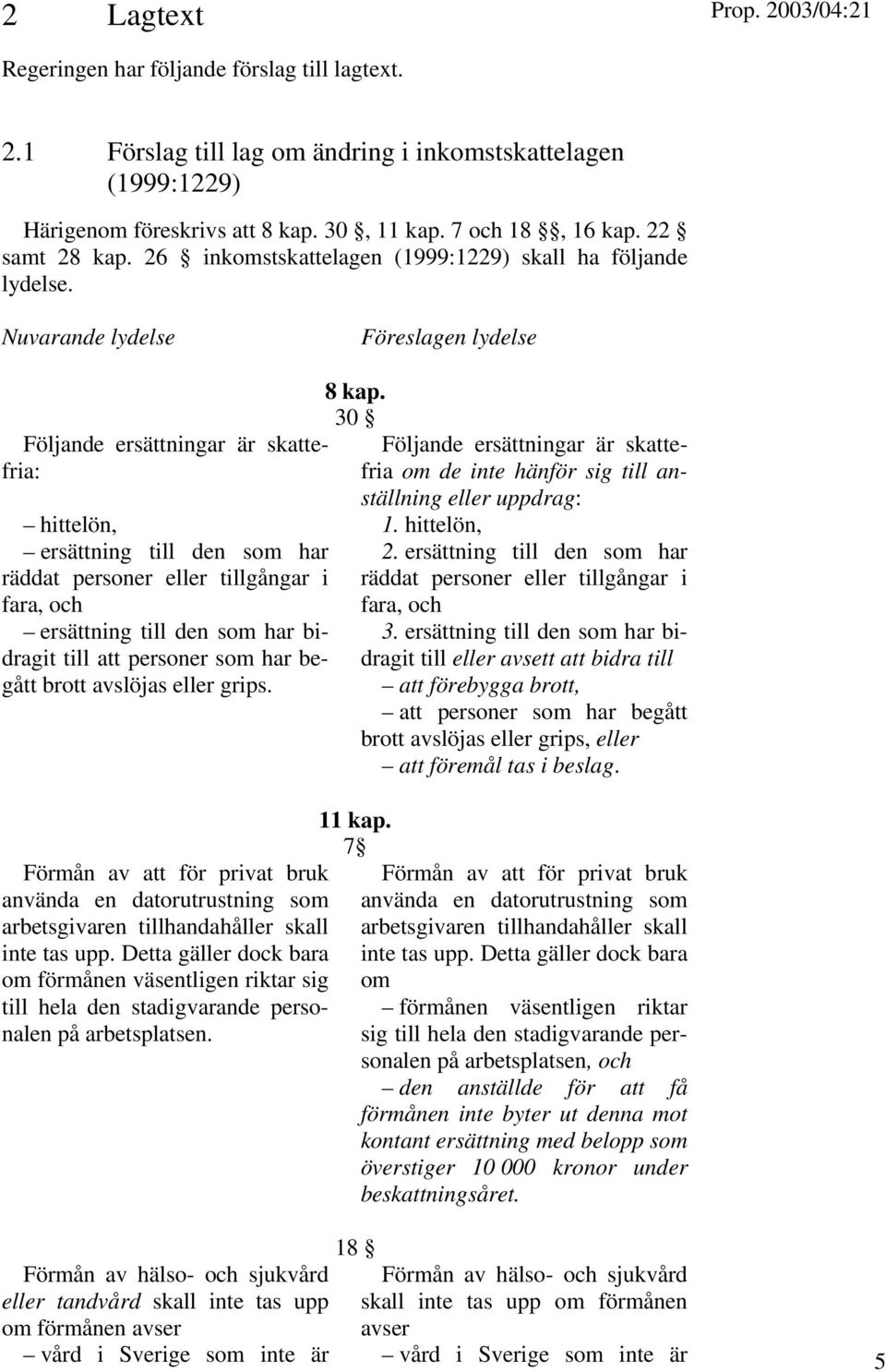 Nuvarande lydelse Föreslagen lydelse Följande ersättningar är skattefria: hittelön, ersättning till den som har räddat personer eller tillgångar i fara, och ersättning till den som har bidragit till