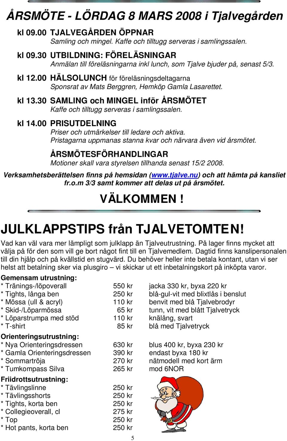 00 PRISUTDELNING Priser och utmärkelser till ledare och aktiva. Pristagarna uppmanas stanna kvar och närvara även vid årsmötet.