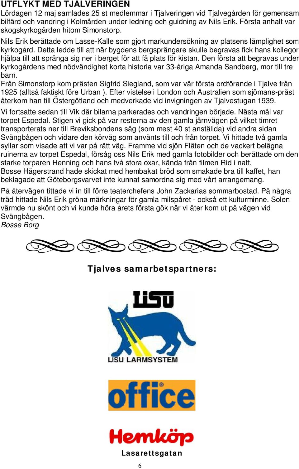 Detta ledde till att när bygdens bergsprängare skulle begravas fick hans kollegor hjälpa till att spränga sig ner i berget för att få plats för kistan.