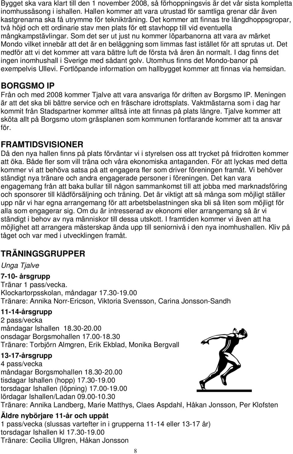 Det kommer att finnas tre längdhoppsgropar, två höjd och ett ordinarie stav men plats för ett stavhopp till vid eventuella mångkampstävlingar.