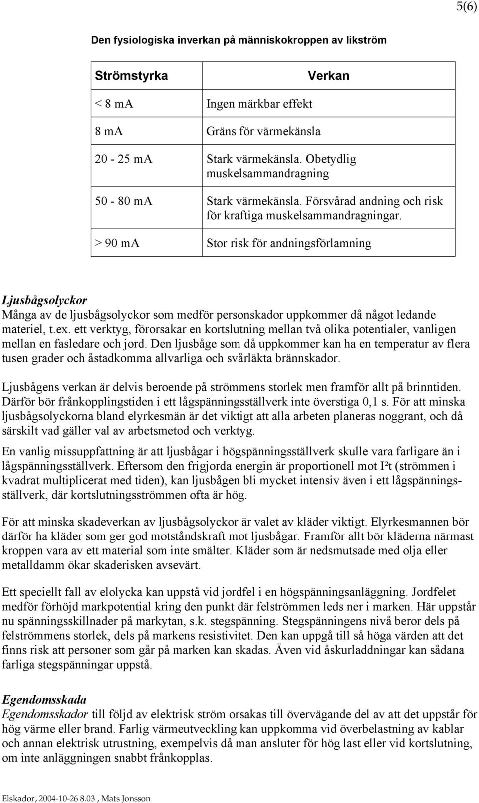 > 90 ma Stor risk för andningsförlamning Ljusbågsolyckor Många av de ljusbågsolyckor som medför personskador uppkommer då något ledande materiel, t.ex.