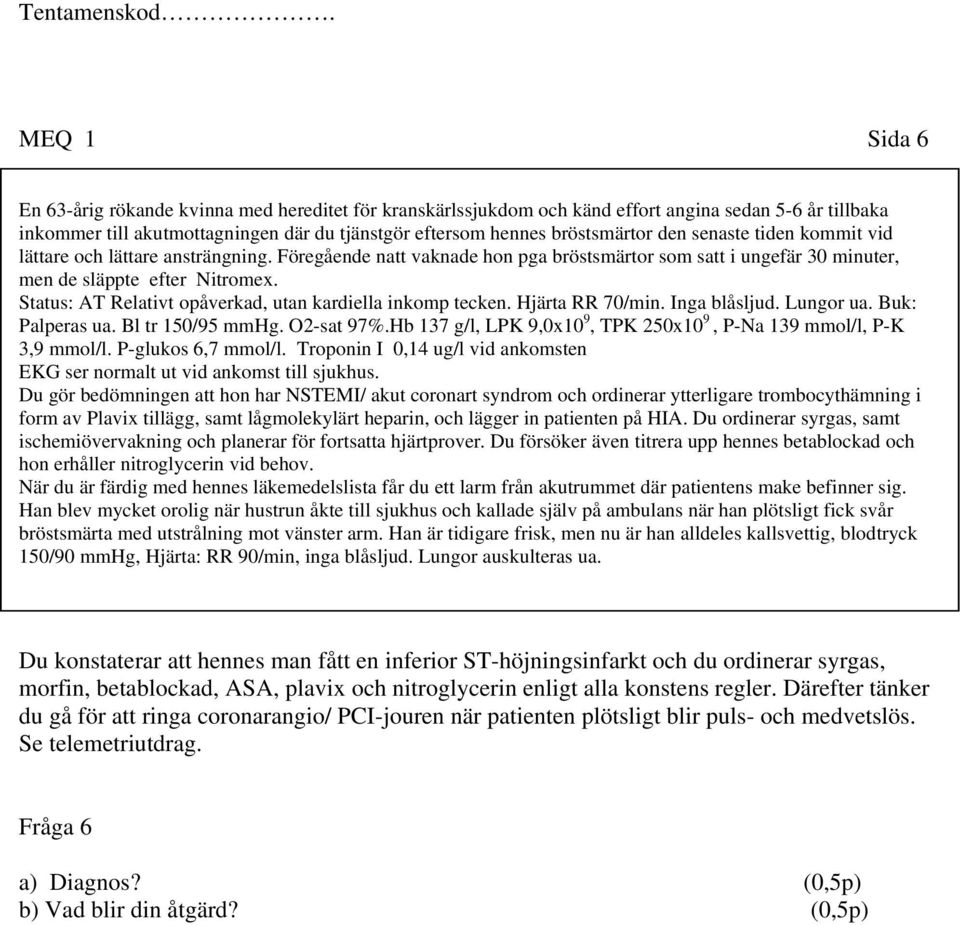 Status: AT Relativt opåverkad, utan kardiella inkomp tecken. Hjärta RR 70/min. Inga blåsljud. Lungor ua. Buk: Palperas ua. Bl tr 150/95 mmhg. O2-sat 97%.