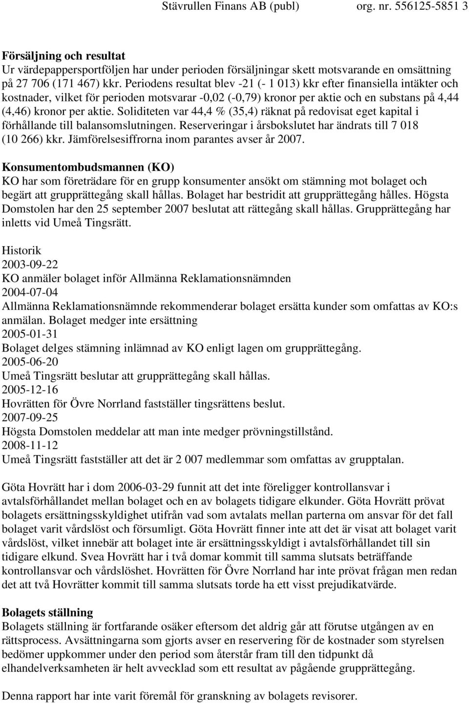 Soliditeten var 44,4 % (35,4) räknat på redovisat eget kapital i förhållande till balansomslutningen. Reserveringar i årsbokslutet har ändrats till 7 018 (10 266) kkr.