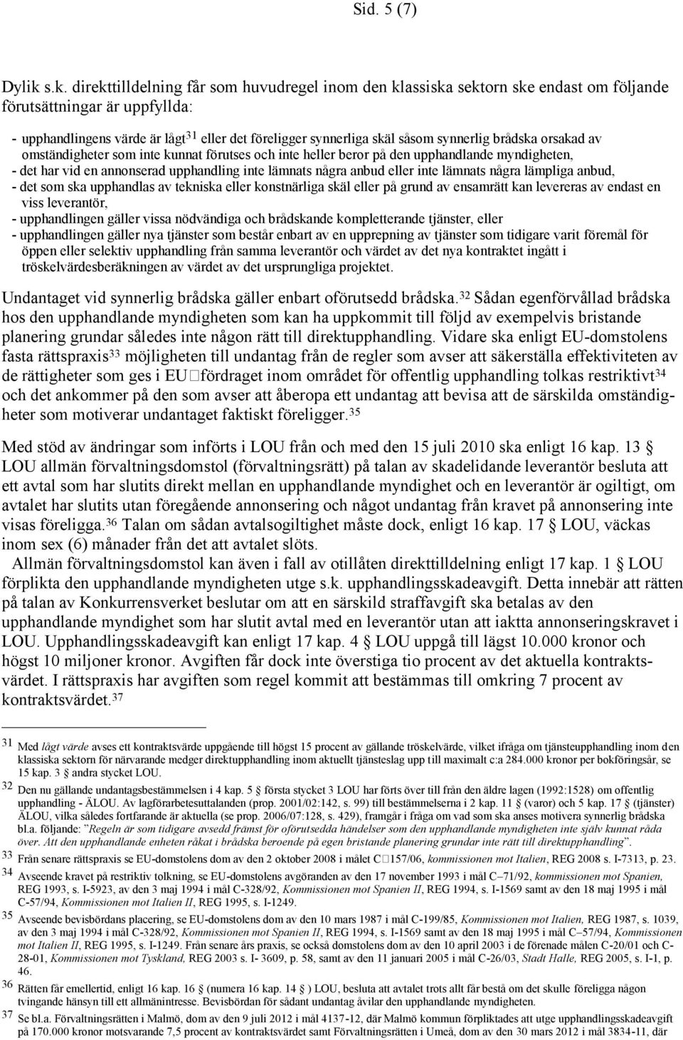 synnerlig brådska orsakad av omständigheter som inte kunnat förutses och inte heller beror på den upphandlande myndigheten, - det har vid en annonserad upphandling inte lämnats några anbud eller inte