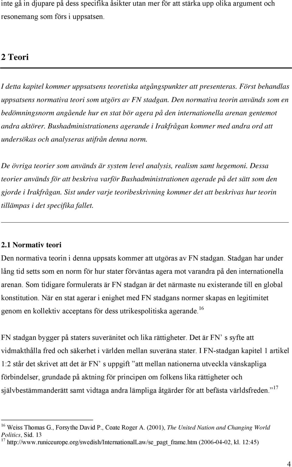 Den normativa teorin används som en bedömningsnorm angående hur en stat bör agera på den internationella arenan gentemot andra aktörer.