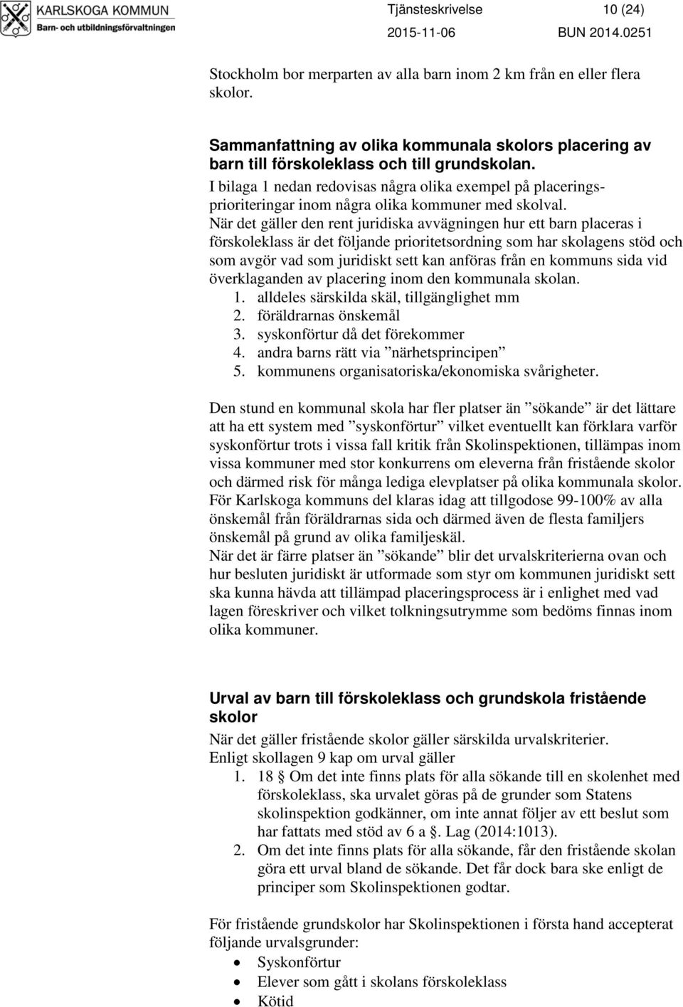 När det gäller den rent juridiska avvägningen hur ett barn placeras i förskoleklass är det följande prioritetsordning som har skolagens stöd och som avgör vad som juridiskt sett kan anföras från en