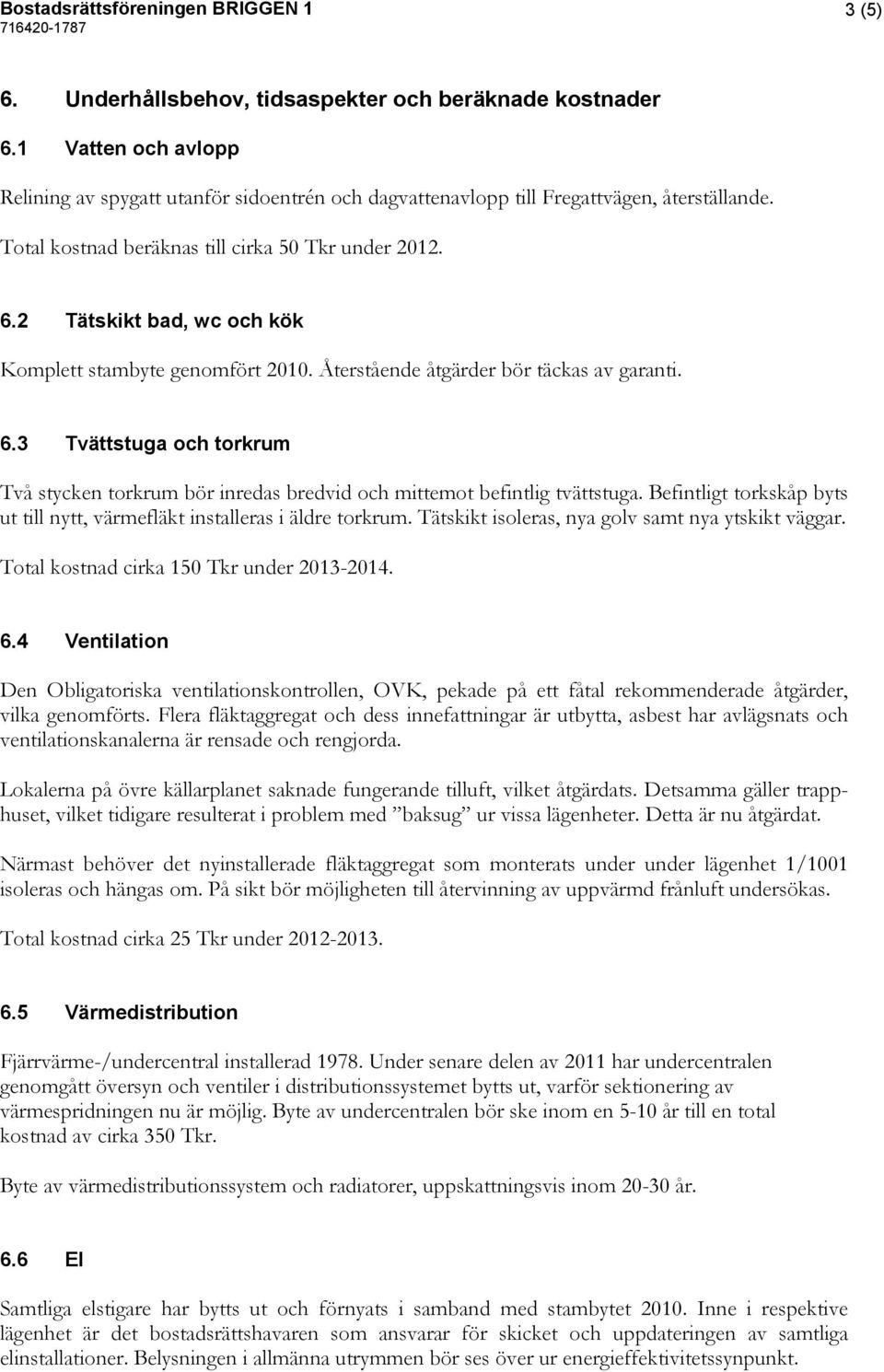 Befintligt torkskåp byts ut till nytt, värmefläkt installeras i äldre torkrum. Tätskikt isoleras, nya golv samt nya ytskikt väggar. Total kostnad cirka 150 Tkr under 2013-2014. 6.