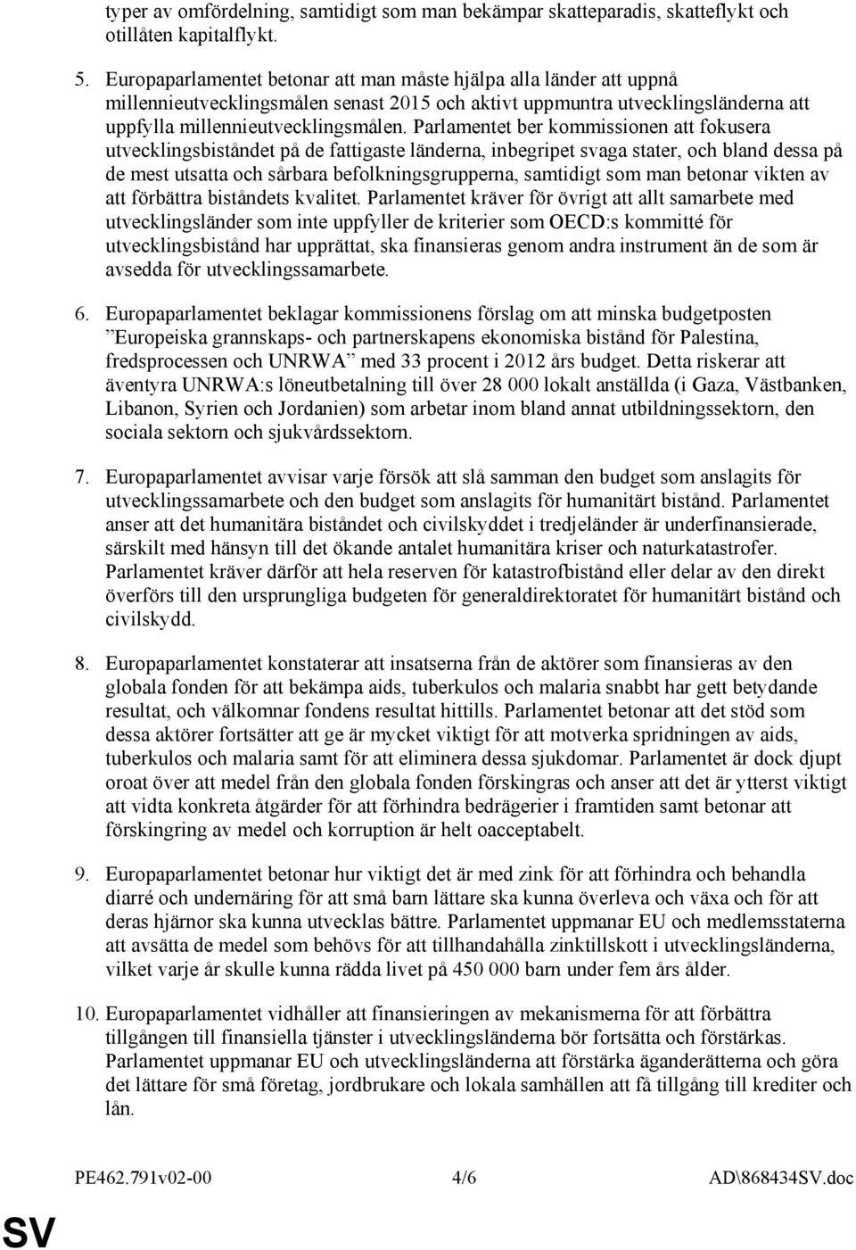 Parlamentet ber kommissionen att fokusera utvecklingsbiståndet på de fattigaste länderna, inbegripet svaga stater, och bland dessa på de mest utsatta och sårbara befolkningsgrupperna, samtidigt som