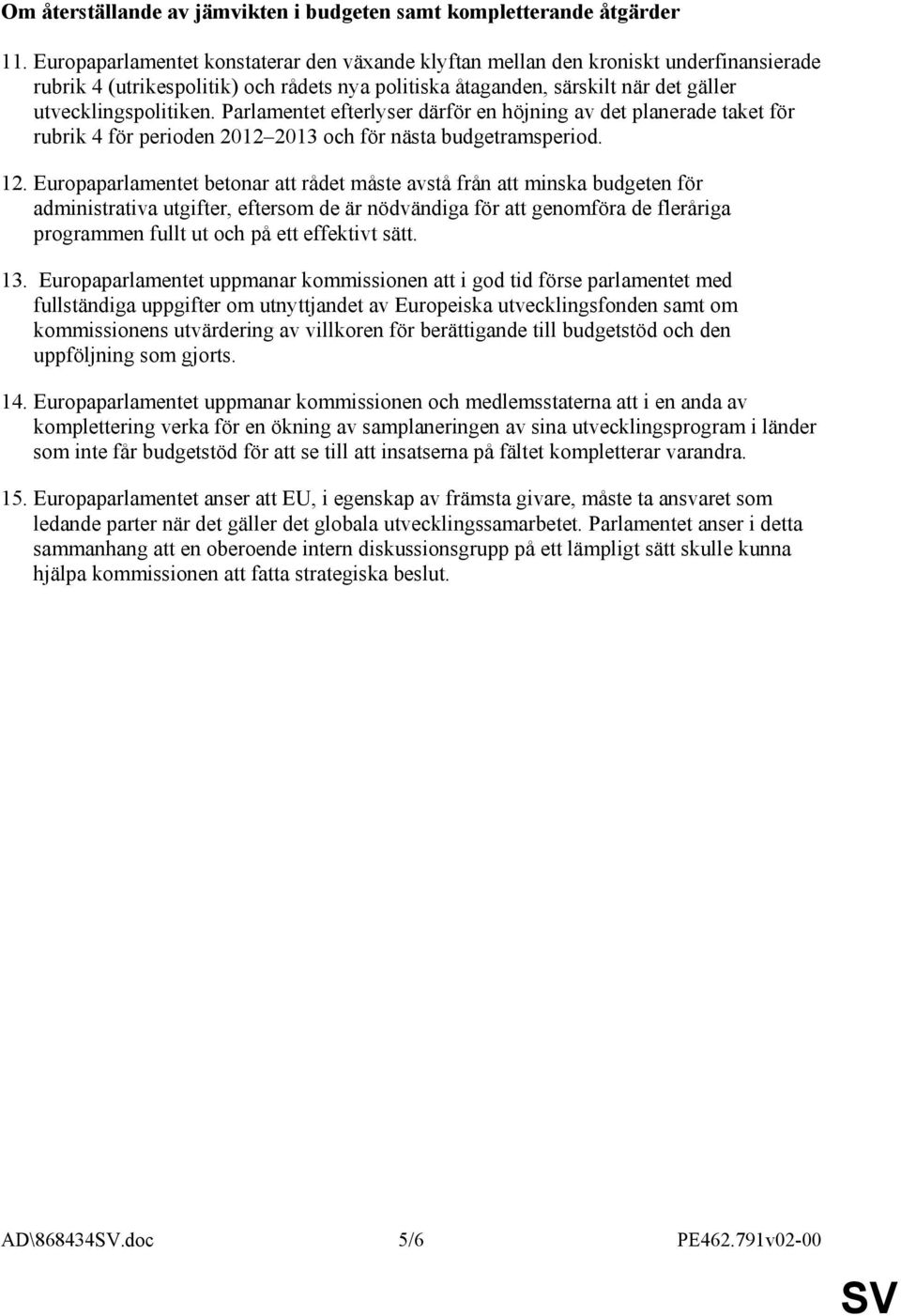 Parlamentet efterlyser därför en höjning av det planerade taket för rubrik 4 för perioden 2012 2013 och för nästa budgetramsperiod. 12.