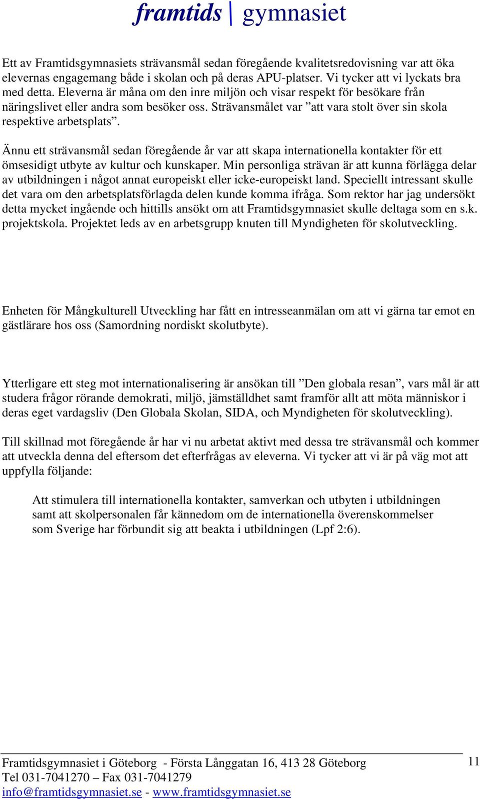 Ännu ett strävansmål sedan föregående år var att skapa internationella kontakter för ett ömsesidigt utbyte av kultur och kunskaper.